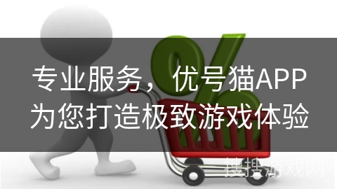 专业服务,优号猫APP为您打造极致游戏体验 专业服务,优号猫APP为您打造极致游戏体验