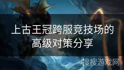 上古王冠跨服竞技场的高级对策分享