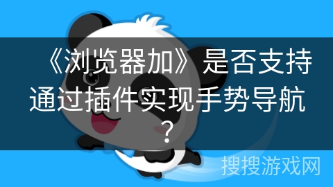 《浏览器加》是否支持通过插件实现手势导航? 《浏览器加》是否支持通过插件实现手势导航?