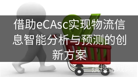 借助eCAsc实现物流信息智能分析与预测的创新方案 借助eCAsc实现物流信息智能分析与预测的创新方案