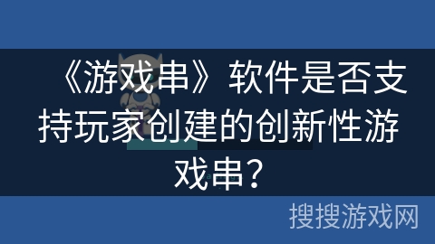 《游戏串》软件是否支持玩家创建的创新性游戏串? 《游戏串》软件是否支持玩家创建的创新性游戏串?