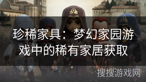珍稀家具：梦幻家园游戏中的稀有家居获取