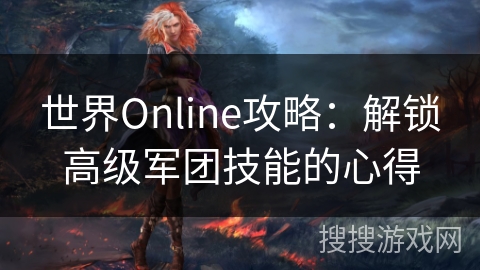 世界Online攻略：解锁高级军团技能的心得