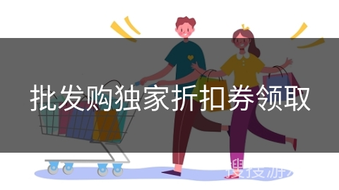 批发购独家折扣券领取 批发购独家折扣券领取