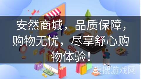 安然商城,品质保障,购物无忧,尽享舒心购物体验! 安然商城,品质保障,购物无忧,尽享舒心购物体验!
