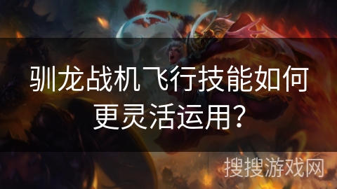 驯龙战机飞行技能如何更灵活运用?