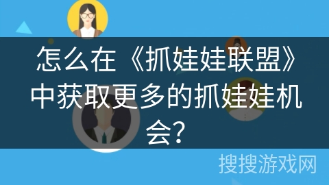 怎么在《抓娃娃联盟》中获取更多的抓娃娃机会? 怎么在《抓娃娃联盟》中获取更多的抓娃娃机会?