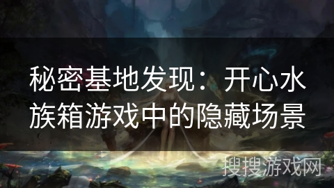 秘密基地发现:开心水族箱游戏中的隐藏场景