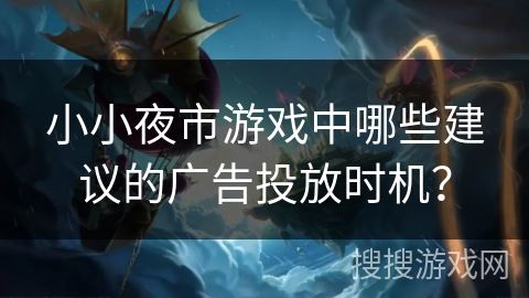 小小夜市游戏中哪些建议的广告投放时机?