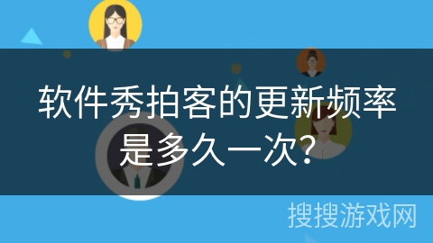 软件秀拍客的更新频率是多久一次? 软件秀拍客的更新频率是多久一次?