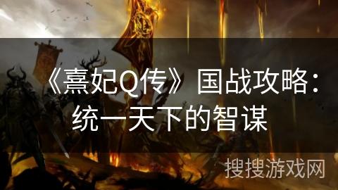 《熹妃Q传》国战攻略:统一天下的智谋 《熹妃Q传》国战攻略:统一天下的智谋