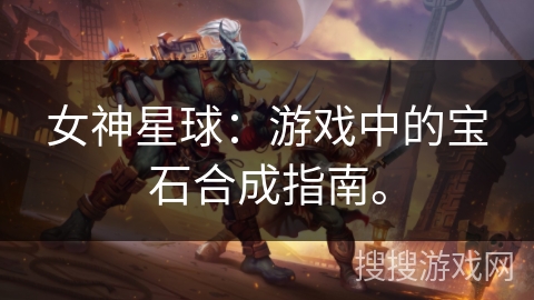 女神星球：游戏中的宝石合成指南。