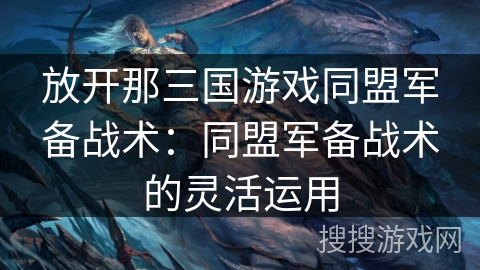 放开那三国游戏同盟军备战术:同盟军备战术的灵活运用 放开那三国游戏同盟军备战术:同盟军备战术的灵活运用