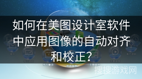 如何在美图设计室软件中应用图像的自动对齐和校正? 如何在美图设计室软件中应用图像的自动对齐和校正?