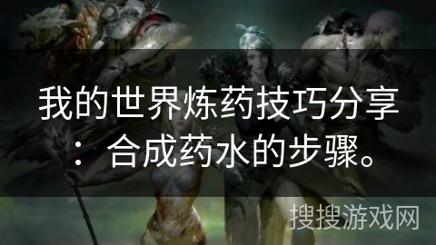 我的世界炼药技巧分享：合成药水的步骤。