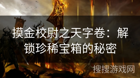 摸金校尉之天字卷:解锁珍稀宝箱的秘密 摸金校尉之天字卷:解锁珍稀宝箱的秘密