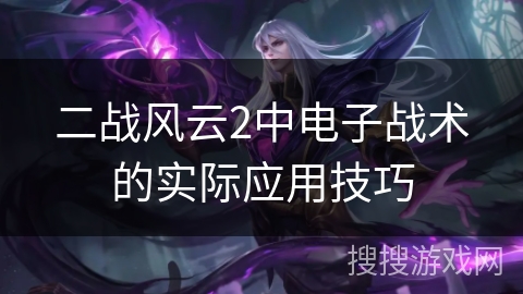 二战风云2中电子战术的实际应用技巧 二战风云2中电子战术的实际应用技巧