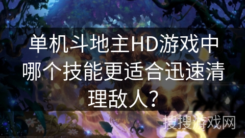 单机斗地主HD游戏中哪个技能更适合迅速清理敌人？