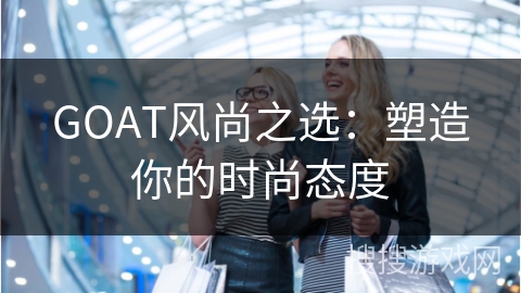 GOAT风尚之选:塑造你的时尚态度 GOAT风尚之选:塑造你的时尚态度