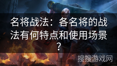 名将战法：各名将的战法有何特点和使用场景？