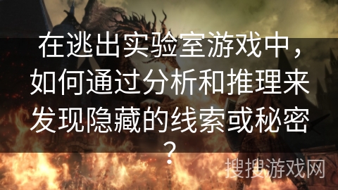 在逃出实验室游戏中，如何通过分析和推理来发现隐藏的线索或秘密？