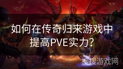 如何在传奇归来游戏中提高PVE实力？