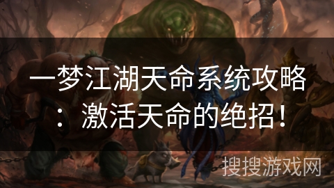 一梦江湖天命系统攻略:激活天命的绝招! 一梦江湖天命系统攻略:激活天命的绝招!
