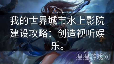 我的世界城市水上影院建设攻略：创造视听娱乐。