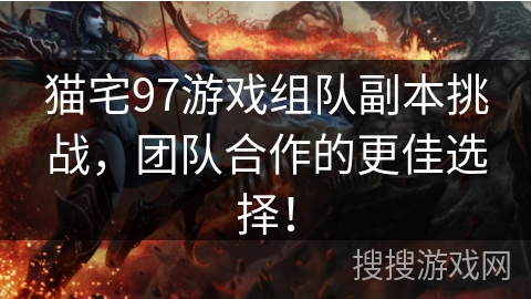 猫宅97游戏组队副本挑战，团队合作的更佳选择！