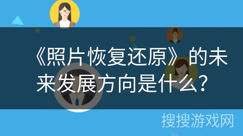 《照片恢复还原》的未来发展方向是什么? 《照片恢复还原》的未来发展方向是什么?