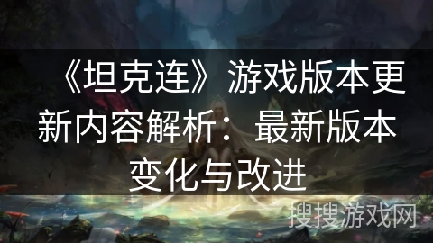 《坦克连》游戏版本更新内容解析:最新版本变化与改进 《坦克连》游戏版本更新内容解析:最新版本变化与改进