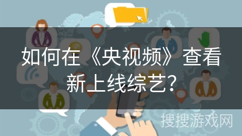 如何在《央视频》查看新上线综艺？