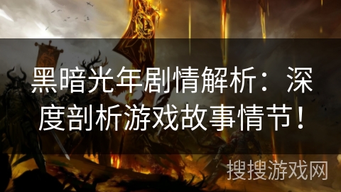 黑暗光年剧情解析：深度剖析游戏故事情节！