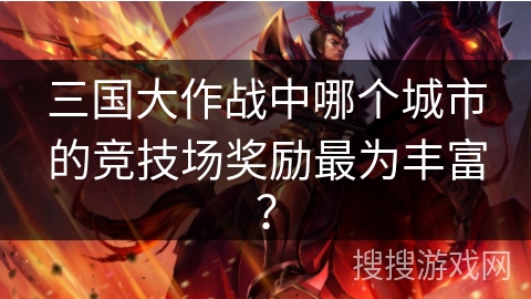 三国大作战中哪个城市的竞技场奖励最为丰富？