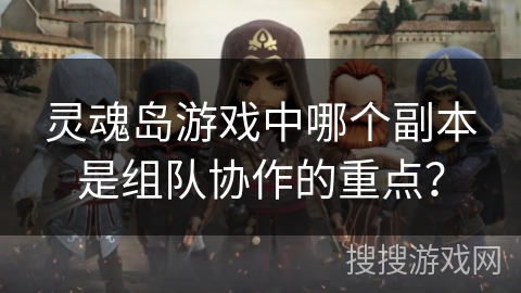 灵魂岛游戏中哪个副本是组队协作的重点？