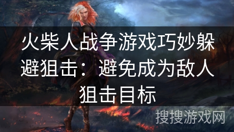 火柴人战争游戏巧妙躲避狙击：避免成为敌人狙击目标