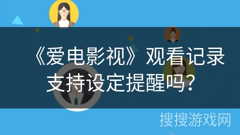 《爱电影视》观看记录支持设定提醒吗？