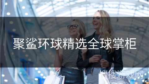 聚鲨环球精选全球掌柜