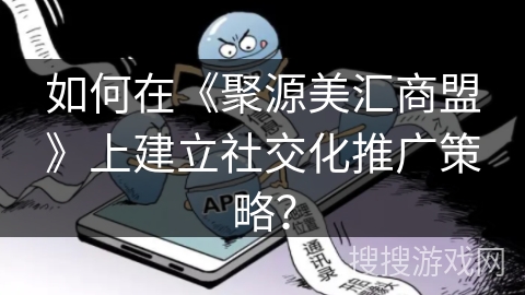 如何在《聚源美汇商盟》上建立社交化推广策略？