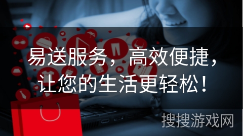 易送服务，高效便捷，让您的生活更轻松！