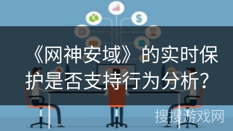 《网神安域》的实时保护是否支持行为分析？