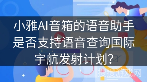 小雅AI音箱的语音助手是否支持语音查询国际宇航发射计划? 小雅AI音箱的语音助手是否支持语音查询国际宇航发射计划?