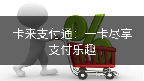 卡来支付通:一卡尽享支付乐趣 卡来支付通:一卡尽享支付乐趣