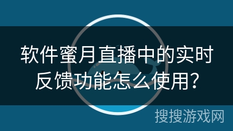 软件蜜月直播中的实时反馈功能怎么使用? 软件蜜月直播中的实时反馈功能怎么使用?