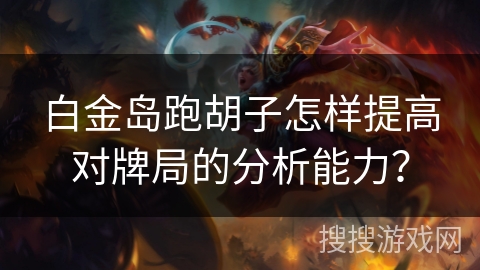 白金岛跑胡子怎样提高对牌局的分析能力? 白金岛跑胡子怎样提高对牌局的分析能力?