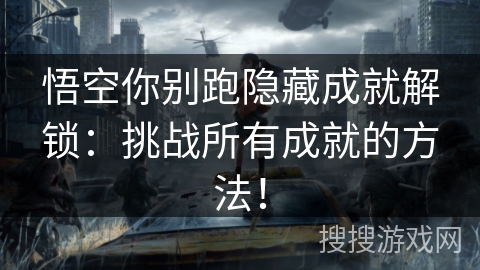 悟空你别跑隐藏成就解锁:挑战所有成就的方法! 悟空你别跑隐藏成就解锁:挑战所有成就的方法!