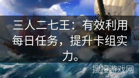 三人二七王:有效利用每日任务,提升卡组实力。 三人二七王:有效利用每日任务,提升卡组实力。
