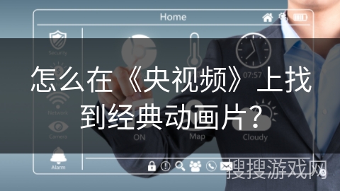 怎么在《央视频》上找到经典动画片? 怎么在《央视频》上找到经典动画片?