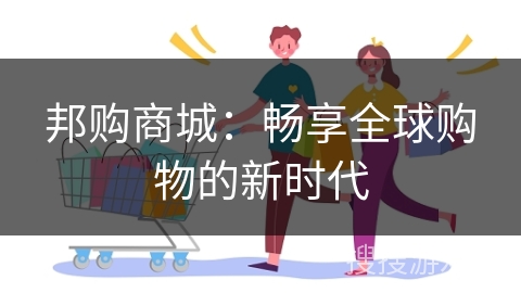 邦购商城：畅享全球购物的新时代