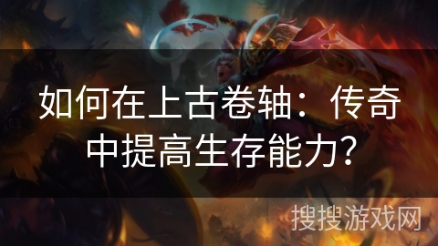 如何在上古卷轴：传奇中提高生存能力？